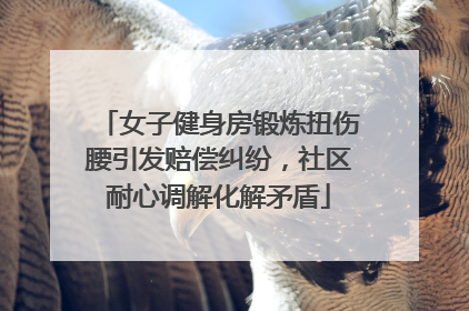 女子健身房锻炼扭伤腰引发赔偿纠纷，社区耐心调解化解矛盾