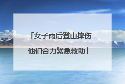 女子雨后登山摔伤 他们合力紧急救助
