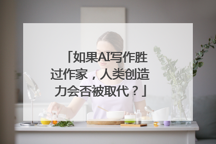 如果AI写作胜过作家，人类创造力会否被取代？