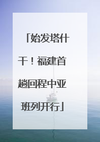 始发塔什干！福建首趟回程中亚班列开行