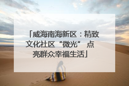 威海南海新区：精致文化社区“微光” 点亮群众幸福生活