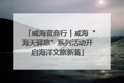 威海营商行｜威海“海天驿旅”系列活动开启海洋文旅新篇