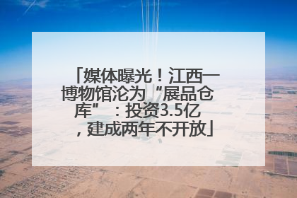媒体曝光！江西一博物馆沦为“展品仓库”：投资3.5亿，建成两年不开放