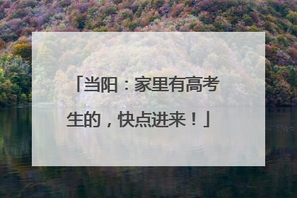 当阳：家里有高考生的，快点进来！