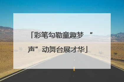 彩笔勾勒童趣梦 “声”动舞台展才华