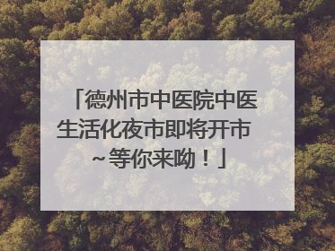 德州市中医院中医生活化夜市即将开市～等你来呦！
