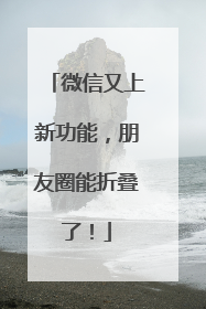微信又上新功能，朋友圈能折叠了！