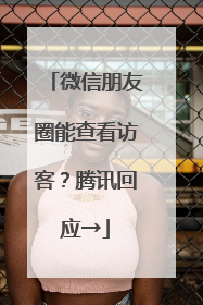 微信朋友圈能查看访客？腾讯回应→