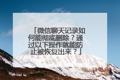 微信聊天记录如何能彻底删除？通过以下操作就能防止被恢复出来？