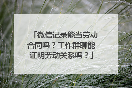 微信记录能当劳动合同吗？工作群聊能证明劳动关系吗？