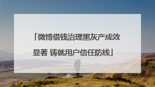 微博借钱治理黑灰产成效显著 铸就用户信任防线