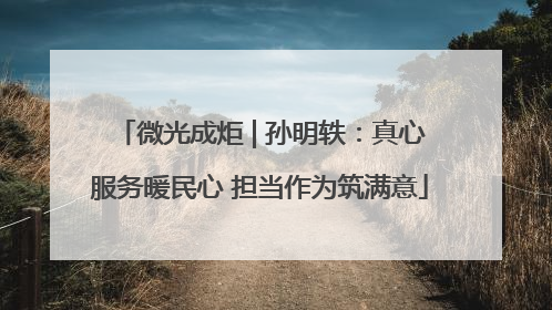 微光成炬 | 孙明轶：真心服务暖民心 担当作为筑满意