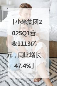 小米集团2025Q1营收1113亿元，同比增长47.4%