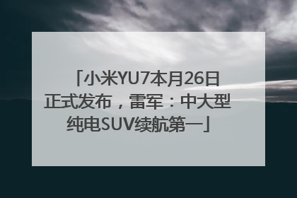 小米YU7本月26日正式发布，雷军：中大型纯电SUV续航第一