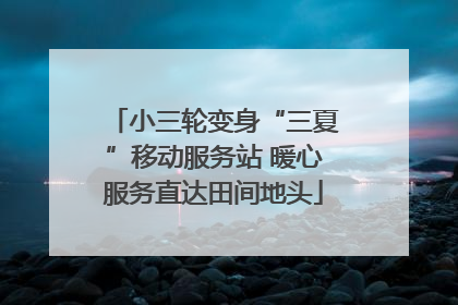 小三轮变身“三夏”移动服务站 暖心服务直达田间地头
