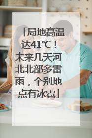 局地高温达41℃！未来几天河北北部多雷雨，个别地点有冰雹
