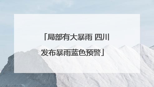 局部有大暴雨 四川发布暴雨蓝色预警