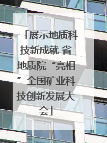 展示地质科技新成就 省地质院“亮相”全国矿业科技创新发展大会