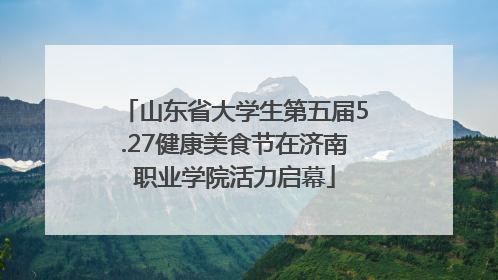 山东省大学生第五届5.27健康美食节在济南职业学院活力启幕