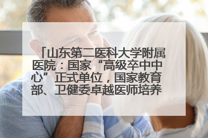 山东第二医科大学附属医院：国家“高级卒中中心”正式单位，国家教育部、卫健委卓越医师培养改革项目单位