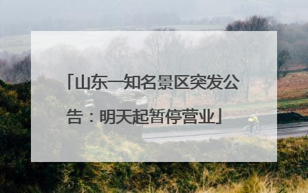山东一知名景区突发公告：明天起暂停营业