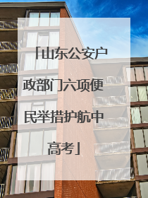山东公安户政部门六项便民举措护航中高考