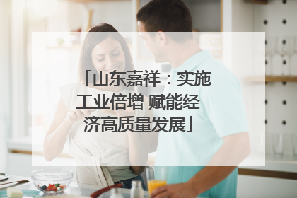 山东嘉祥：实施工业倍增 赋能经济高质量发展