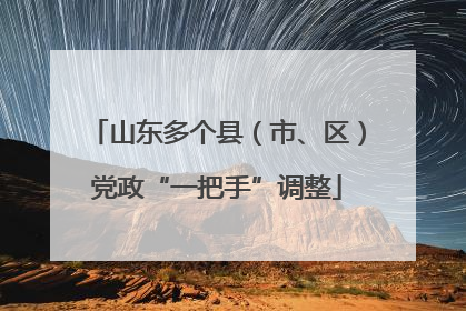 山东多个县（市、区）党政“一把手”调整