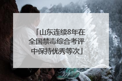 山东连续8年在全国禁毒综合考评中保持优秀等次