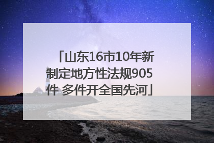 山东16市10年新制定地方性法规905件 多件开全国先河