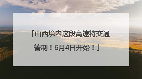 山西境内这段高速将交通管制！6月4日开始！