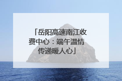 岳阳高速南江收费中心：端午温情传递暖人心