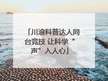 川渝科普达人同台竞技 让科学“声”入人心
