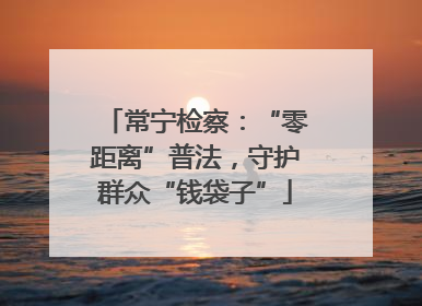 常宁检察：“零距离”普法，守护群众“钱袋子”
