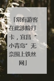 常有游客在此涉险打卡，宜昌“小青岛”无奈围上铁丝网