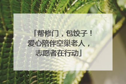 帮修门，包饺子！爱心陪伴空巢老人，志愿者在行动