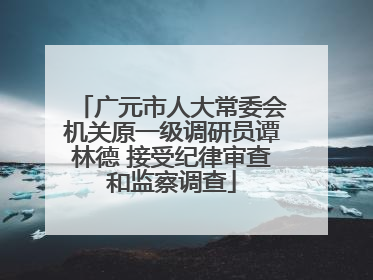 广元市人大常委会机关原一级调研员谭林德 接受纪律审查和监察调查