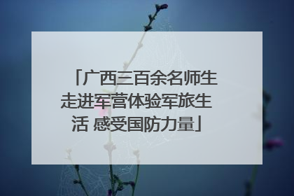 广西三百余名师生走进军营体验军旅生活 感受国防力量