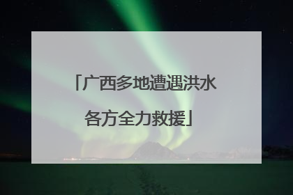 广西多地遭遇洪水 各方全力救援