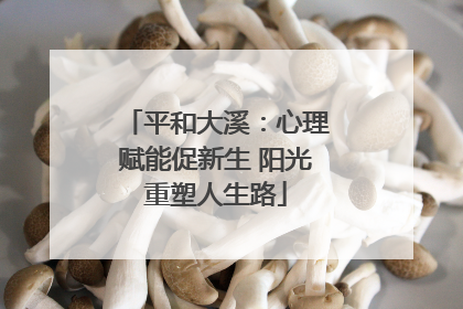 平和大溪：心理赋能促新生 阳光重塑人生路