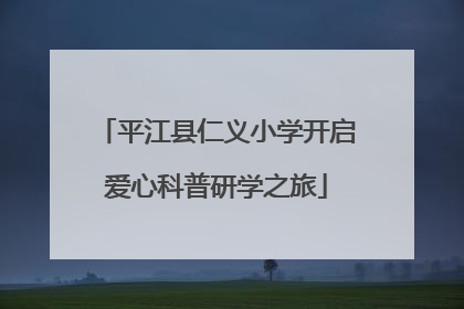 平江县仁义小学开启爱心科普研学之旅