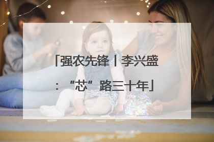 强农先锋丨李兴盛：“芯”路三十年