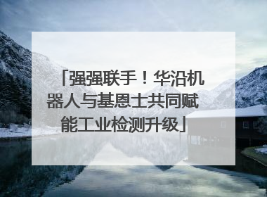 强强联手！华沿机器人与基恩士共同赋能工业检测升级