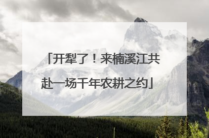开犁了！来楠溪江共赴一场千年农耕之约