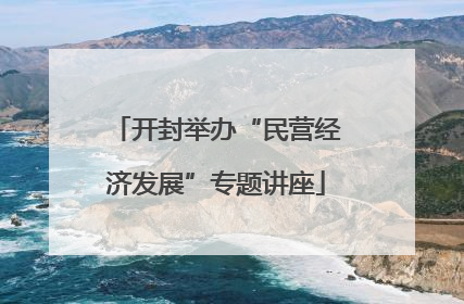 开封举办“民营经济发展”专题讲座