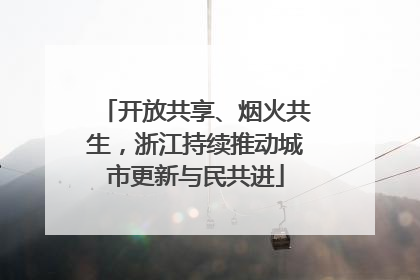 开放共享、烟火共生，浙江持续推动城市更新与民共进