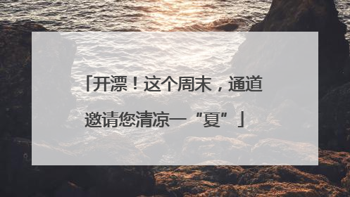 开漂！这个周末，通道邀请您清凉一“夏”