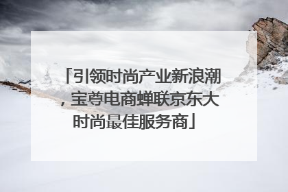 引领时尚产业新浪潮，宝尊电商蝉联京东大时尚最佳服务商