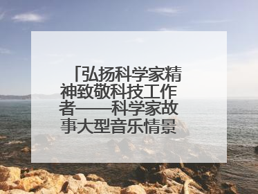 弘扬科学家精神致敬科技工作者——科学家故事大型音乐情景剧《八闽繁星》福州首演侧记