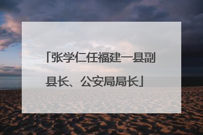 张学仁任福建一县副县长、公安局局长